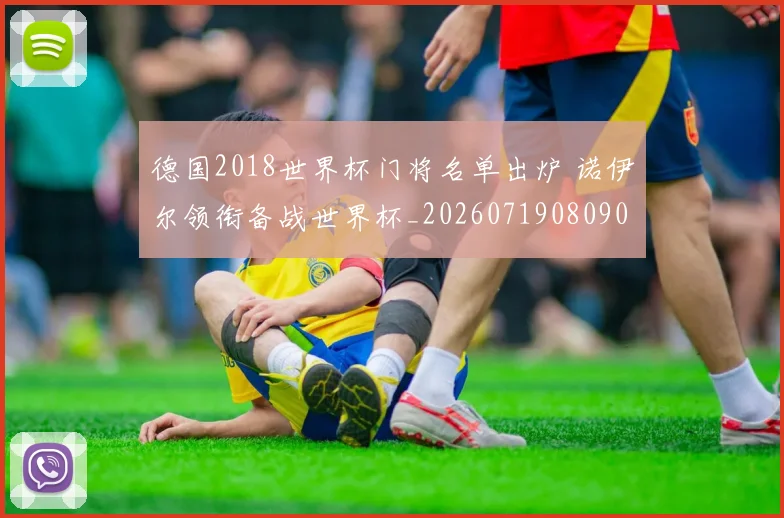 德国2018世界杯门将名单出炉 诺伊尔领衔备战世界杯_20260719080909