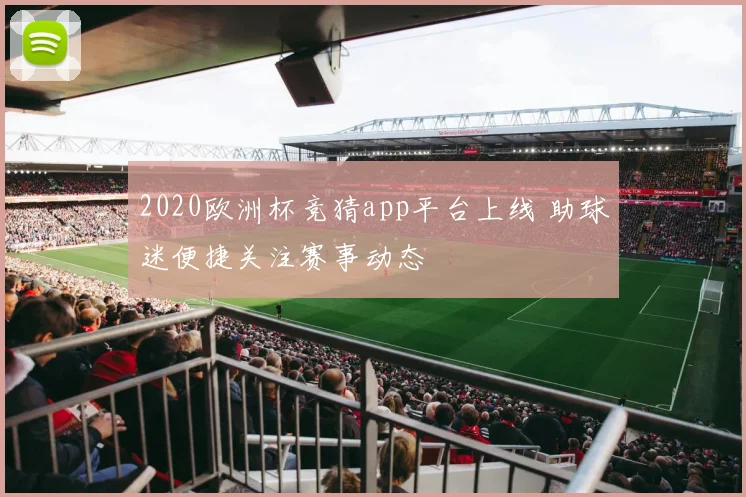2020欧洲杯竞猜app平台上线 助球迷便捷关注赛事动态