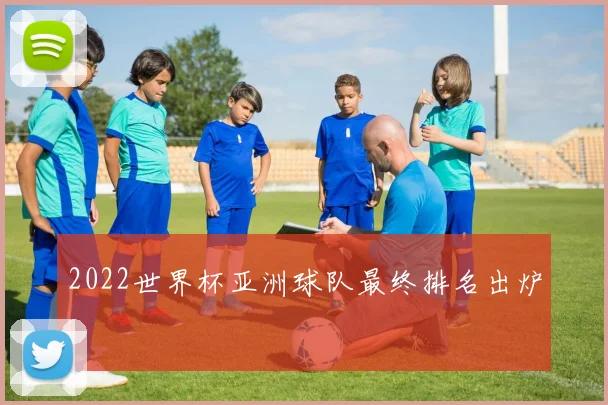 2022世界杯亚洲球队最终排名出炉