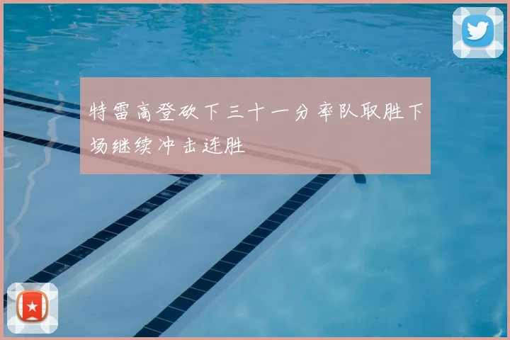 特雷高登砍下三十一分率队取胜下场继续冲击连胜