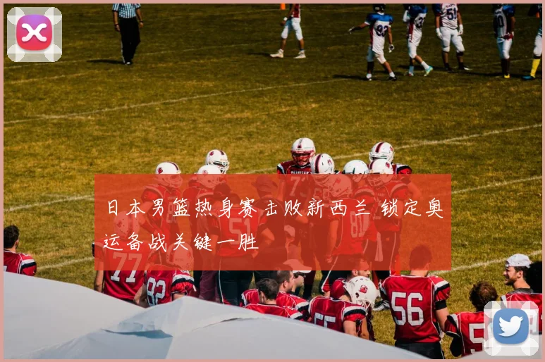 日本男篮热身赛击败新西兰 锁定奥运备战关键一胜