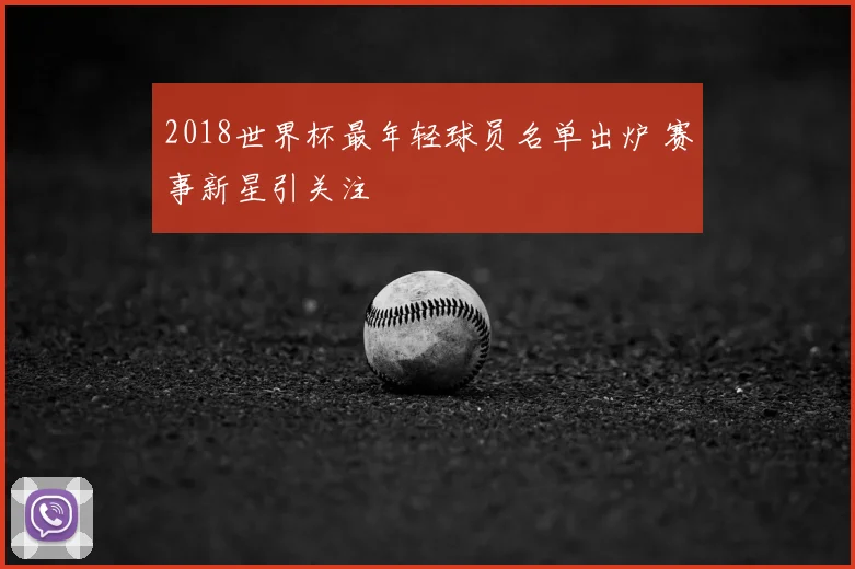 2018世界杯最年轻球员名单出炉 赛事新星引关注