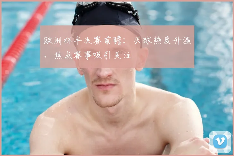 欧洲杯半决赛前瞻:买球热度升温,焦点赛事吸引关注