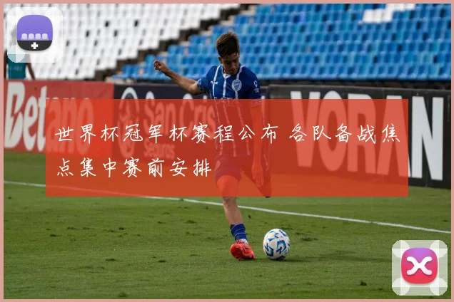 世界杯冠军杯赛程公布 各队备战焦点集中赛前安排