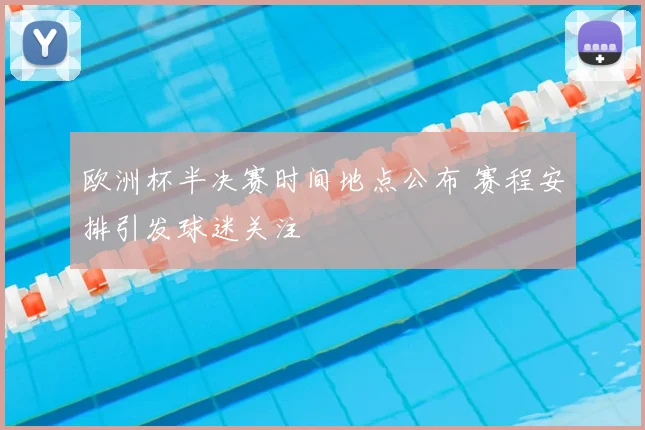 欧洲杯半决赛时间地点公布 赛程安排引发球迷关注