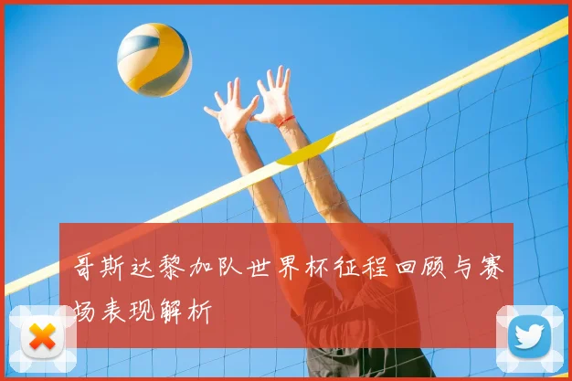 哥斯达黎加队世界杯征程回顾与赛场表现解析